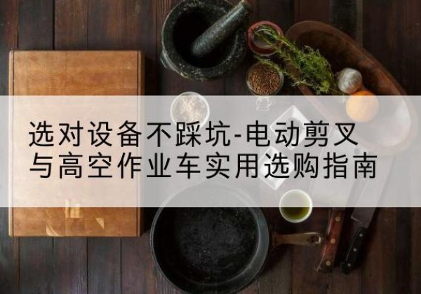 白朗电动剪叉升降平台怎么选-选对设备不踩坑-电动剪叉与高空作业车实用选购指南