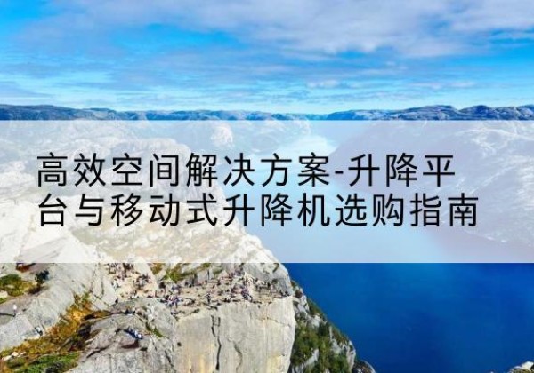 白朗升降平台厂家-*空间解决方案-升降平台与移动式升降机选购指南