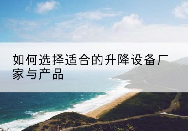 白朗电动升降平台厂家-如何选择适合的升降设备厂家与产品