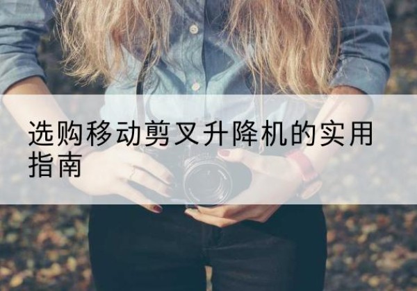 白朗移动剪叉升降机怎么选-选购移动剪叉升降机的实用指南